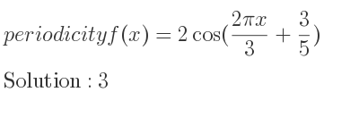 The periodicity of f(x)=2cos((2pi x)/3+3/5) is 3